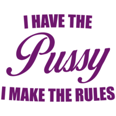 I have the pussy I make the rules DG0035SXAL