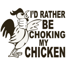 I'd rather be choking my chicken DG0054SXAL
