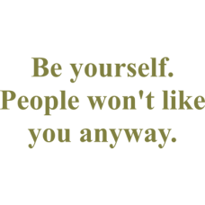 be yourself people wont like you anyway DG0093SRCS