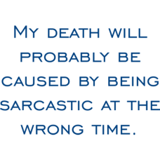 my death will probably be caused by being sarcastic at the wrong time DG0096SRCS