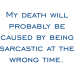 my death will probably be caused by being sarcastic at the wrong time DG0096SRCS