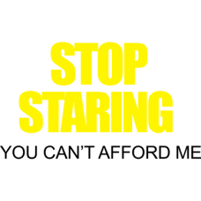 stop staring you cant afford me DG0149SRCS